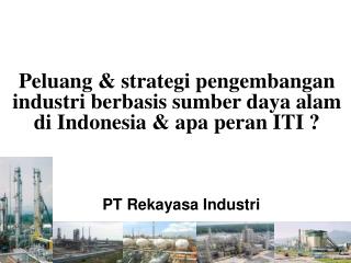 Peluang &amp; strategi pengembangan industri berbasis sumber daya alam di Indonesia &amp; apa peran ITI ?