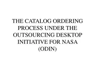 THE CATALOG ORDERING PROCESS UNDER THE OUTSOURCING DESKTOP INITIATIVE FOR NASA (ODIN)