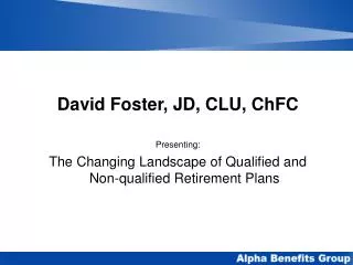 David Foster, JD, CLU, ChFC Presenting: The Changing Landscape of Qualified and Non-qualified Retirement Plans