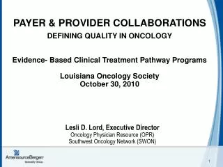 PAYER &amp; PROVIDER COLLABORATIONS DEFINING QUALITY IN ONCOLOGY Evidence- Based Clinical Treatment Pathway Programs Lo