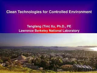 Clean Technologies for Controlled Environment Tengfang (Tim) Xu, Ph.D., PE Lawrence Berkeley National Laboratory