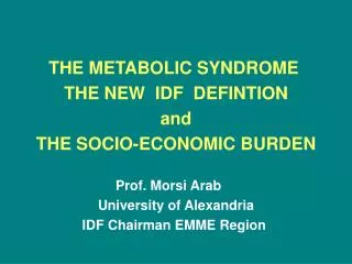 THE METABOLIC SYNDROME THE NEW IDF DEFINTION and THE SOCIO-ECONOMIC BURDEN Prof. Morsi Arab University of Alexand