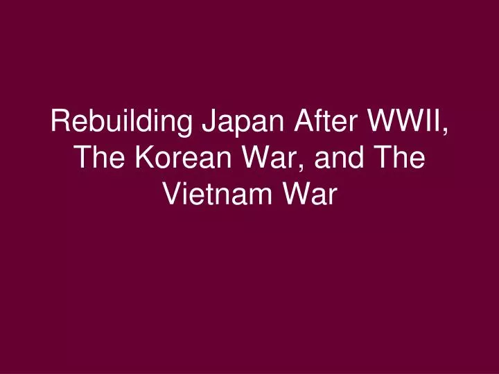 rebuilding japan after wwii the korean war and the vietnam war