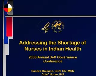 Addressing the Shortage of Nurses in Indian Health 2008 Annual Self Governance Conference Sandra Haldane, BSN, RN, MSN C