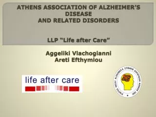 ATHENS ASSOCIATION OF ALZHEIMER’S DISEASE AND RELATED DISORDERS LLP “Life after Care” Aggeliki Vlachogianni Areti Efth