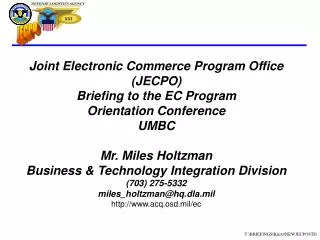 Joint Electronic Commerce Program Office (JECPO) Briefing to the EC Program Orientation Conference UMBC Mr. Miles Holtzm