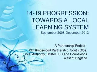 14-19 PROGRESSION: TOWARDS A LOCAL LEARNING SYSTEM September 2008-December 2013