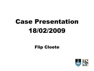 Case Presentation 18/02/2009 Flip Cloete