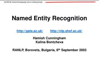 Named Entity Recognition gate.ac.uk/ nlp.shef.ac.uk/ Hamish Cunningham Kalina Bontcheva RANLP, Borovets, Bulgaria, 8 th
