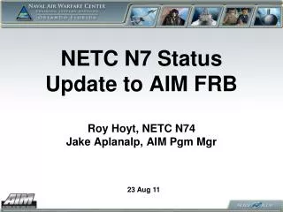 NETC N7 Status Update to AIM FRB Roy Hoyt, NETC N74 Jake Aplanalp, AIM Pgm Mgr