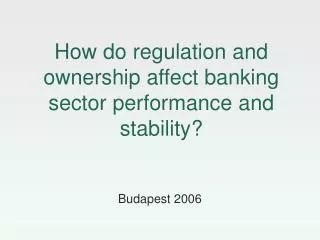 How do regulation and ownership affect banking sector performance and stability?