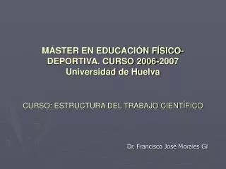 MÁSTER EN EDUCACIÓN FÍSICO-DEPORTIVA. CURSO 2006-2007 Universidad de Huelva CURSO: ESTRUCTURA DEL TRABAJO CIENTÍFICO