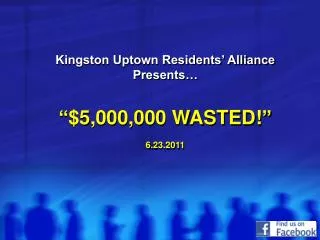 Kingston Uptown Residents’ Alliance Presents… “ $5,000,000 WASTED! ” 6.23.2011