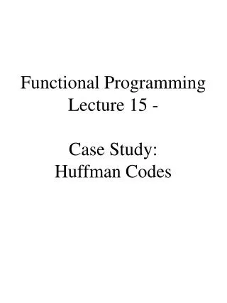 Functional Programming Lecture 15 - Case Study: Huffman Codes