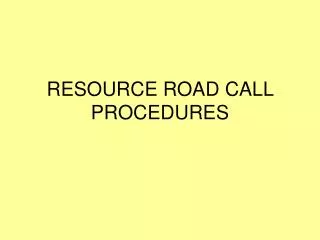 RESOURCE ROAD CALL PROCEDURES