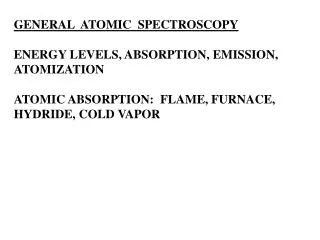 GENERAL ATOMIC SPECTROSCOPY ENERGY LEVELS, ABSORPTION, EMISSION, ATOMIZATION ATOMIC ABSORPTION: FLAME, FURNACE, HYDR