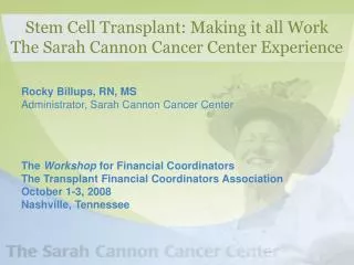 Rocky Billups, RN, MS Administrator, Sarah Cannon Cancer Center The Workshop for Financial Coordinators The Transplant