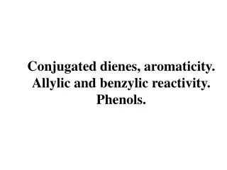 Conjugated dienes, aromaticity. Allylic and benzylic reactivity. Phenols.