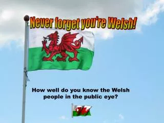 Never forget you're Welsh!