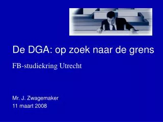 De DGA: op zoek naar de grens FB-studiekring Utrecht Mr. J. Zwagemaker 11 maart 2008