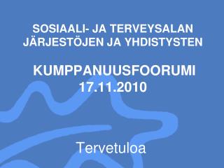 SOSIAALI- JA TERVEYSALAN JÄRJESTÖJEN JA YHDISTYSTEN KUMPPANUUSFOORUMI 17.11.2010
