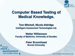 Computer Based Testing of Medical Knowledge. Tom Mitchell, Nicola Aldridge Intelligent Assessment Technologies Ltd. Walt