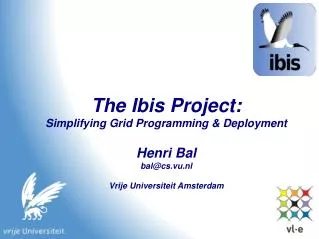 The Ibis Project: Simplifying Grid Programming &amp; Deployment Henri Bal bal@cs.vu.nl Vrije Universiteit Amsterdam