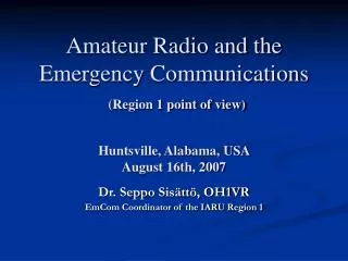 Amateur Radio and the Emergency Communications (Region 1 point of view) Huntsville, Alabama, USA August 16th, 2007
