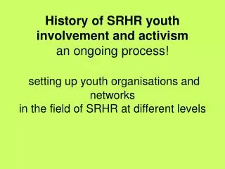 History of SRHR youth involvement and activism an ongoing process! setting up youth organisations and networks in the f