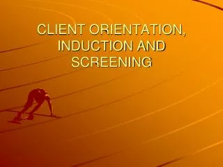 CLIENT ORIENTATION, INDUCTION AND SCREENING