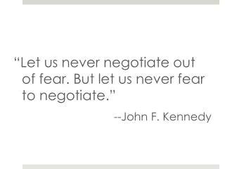 “Let us never negotiate out of fear. But let us never fear to negotiate.” --John F. Kennedy