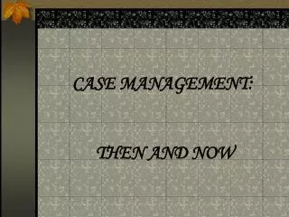 CASE MANAGEMENT: THEN AND NOW