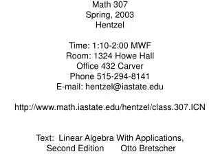 Math 307 Spring, 2003 Hentzel Time: 1:10-2:00 MWF Room: 1324 Howe Hall Office 432 Carver Phone 515-294-8141 E-mail: hent