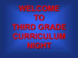 WELCOME TO THIRD GRADE CURRICULUM NIGHT
