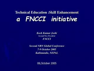 Technical Education :Skill Enhancement a FNCCI initiative Kush Kumar Joshi Second Vice President FNCCI Second NRN Glob