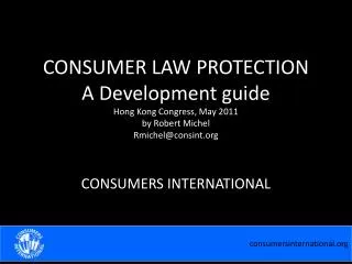 CONSUMER LAW PROTECTION A Development guide Hong Kong Congress, May 2011 by Robert Michel Rmichel@consint