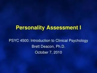 Personality Assessment I PSYC 4500: Introduction to Clinical Psychology Brett Deacon, Ph.D. October 7, 2010