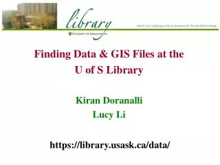 Finding Data &amp; GIS Files at the U of S Library Kiran Doranalli Lucy Li