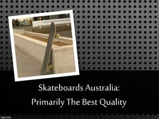 Skateboards Australia: Primarily The Best Quality