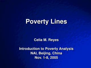 Poverty Lines Celia M. Reyes Introduction to Poverty Analysis NAI, Beijing, China Nov. 1-8, 2005