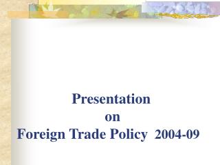 Presentation on Foreign Trade Policy 2004-09