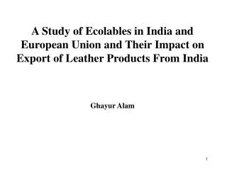 A Study of Ecolables in India and European Union and Their Impact on Export of Leather Products From India Ghayur Alam