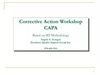 Corrective Action Workshop CAPA Based on 8D Methodology Angelo G. Scangas President, Quality Support Group Inc. 978-430-