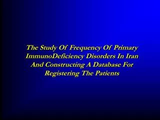 The Study Of Frequency Of Primary ImmunoDeficiency Disorders In Iran And Constructing A Database For Registering The Pat
