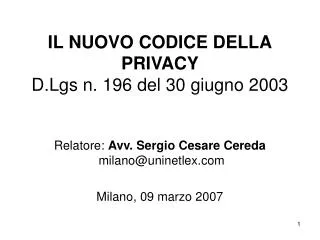 IL NUOVO CODICE DELLA PRIVACY D.Lgs n. 196 del 30 giugno 2003 Relatore: Avv. Sergio Cesare Cereda milano@uninetlex Mil