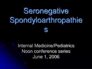 Seronegative Spondyloarthropathies Internal Medicine/Pediatrics Noon conference series June 1, 2006