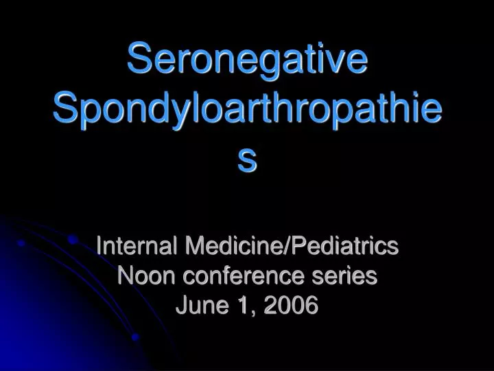 seronegative spondyloarthropathies internal medicine pediatrics noon conference series june 1 2006