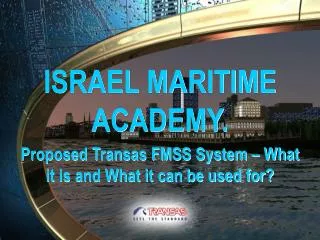 ISRAEL MARITIME ACADEMY. Proposed Transas FMSS System – What it is and What it can be used for?