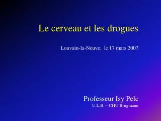 le cerveau et les drogues louvain la neuve le 17 mars 2007 professeur isy pelc u l b chu brugmann