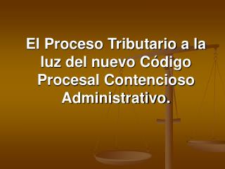 El Proceso Tributario a la luz del nuevo Código Procesal Contencioso Administrativo.
